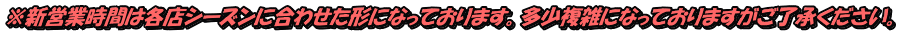 ※新営業時間は各店シーズンに合わせた形になっております。多少複雑になっておりますがご了承ください。